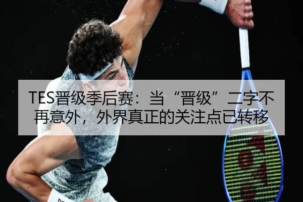 TES晋级季后赛：当“晋级”二字不再意外，外界真正的关注点已转移