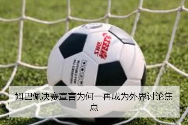 姆巴佩决赛宣言为何一再成为外界讨论焦点