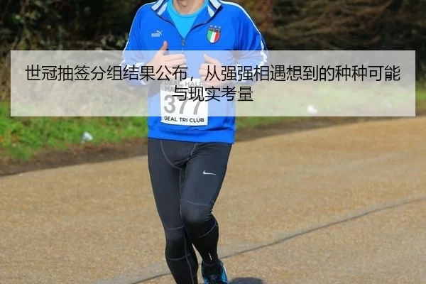 世冠抽签分组结果公布，从强强相遇想到的种种可能与现实考量